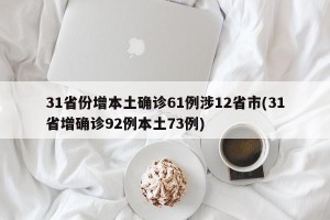 31省份增本土确诊61例涉12省市(31省增确诊92例本土73例)