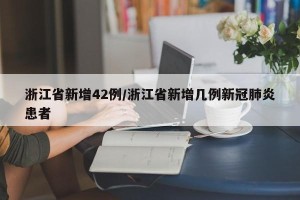 浙江省新增42例/浙江省新增几例新冠肺炎患者
