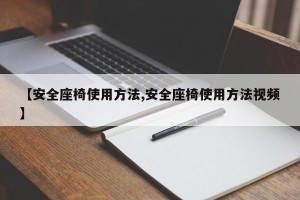 【安全座椅使用方法,安全座椅使用方法视频】