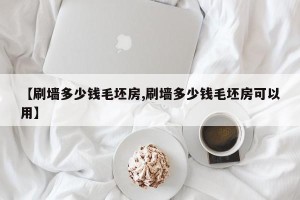 【刷墙多少钱毛坯房,刷墙多少钱毛坯房可以用】