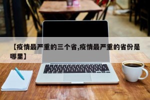【疫情最严重的三个省,疫情最严重的省份是哪里】