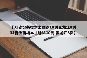 【31省份新增本土确诊10例黑龙江8例,31省份新增本土确诊10例 黑龙江8例】