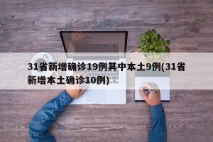 31省新增确诊19例其中本土9例(31省新增本土确诊10例)
