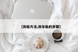 【拆胎方法,拆车胎的步骤】