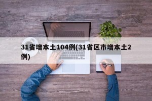 31省增本土104例(31省区市增本土2例)
