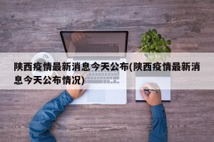 陕西疫情最新消息今天公布(陕西疫情最新消息今天公布情况)
