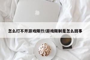 怎么打不开游戏限行/游戏限制是怎么回事
