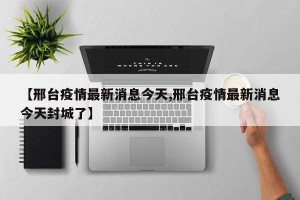 【邢台疫情最新消息今天,邢台疫情最新消息今天封城了】
