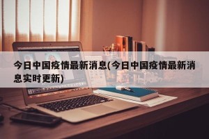 今日中国疫情最新消息(今日中国疫情最新消息实时更新)