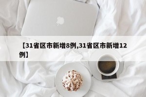 【31省区市新增8例,31省区市新增12例】