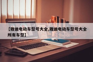 【雅迪电动车型号大全,雅迪电动车型号大全 所有车型】
