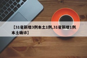 【31省新增3例本土1例,31省新增1例本土确诊】
