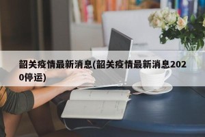 韶关疫情最新消息(韶关疫情最新消息2020停运)