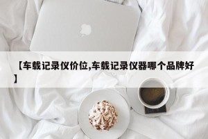 【车载记录仪价位,车载记录仪器哪个品牌好】