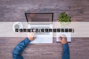 疫情数据汇总(疫情数据报告最新)