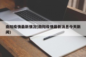 南阳疫情最新情况(南阳疫情最新消息今天新闻)