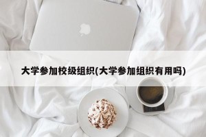 大学参加校级组织(大学参加组织有用吗)