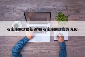 石家庄解封最新通知(石家庄解封官方消息)