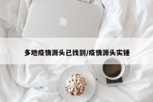 多地疫情源头已找到/疫情源头实锤