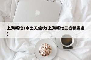 上海新增1本土无症状(上海新增无症状患者)