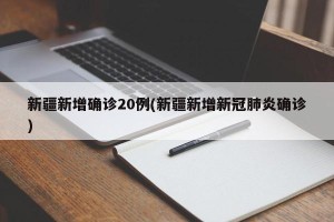新疆新增确诊20例(新疆新增新冠肺炎确诊)