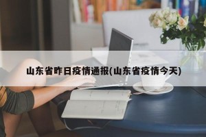 山东省昨日疫情通报(山东省疫情今天)