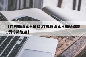 【江苏新增本土确诊,江苏新增本土确诊病例1例行动轨迹】