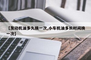 【发动机油多久换一次,小车机油多长时间换一次】