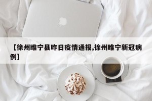 【徐州睢宁县昨日疫情通报,徐州睢宁新冠病例】