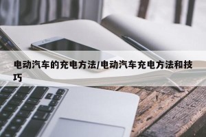 电动汽车的充电方法/电动汽车充电方法和技巧
