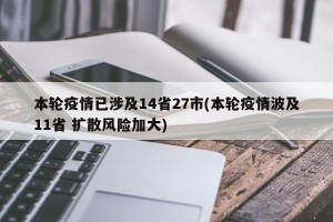 本轮疫情已涉及14省27市(本轮疫情波及11省 扩散风险加大)