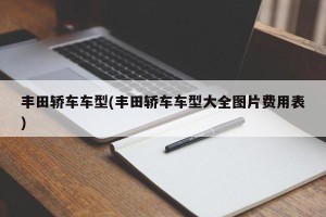 丰田轿车车型(丰田轿车车型大全图片费用表)