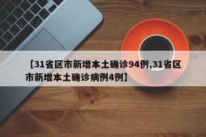 【31省区市新增本土确诊94例,31省区市新增本土确诊病例4例】