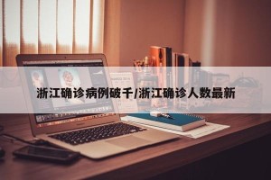 浙江确诊病例破千/浙江确诊人数最新