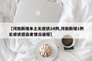 【河南新增本土无症状24例,河南新增1例无症状感染者情况通报】