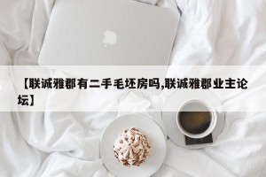 【联诚雅郡有二手毛坯房吗,联诚雅郡业主论坛】