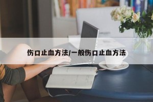 伤口止血方法/一般伤口止血方法