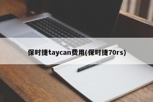 保时捷taycan费用(保时捷70rs)