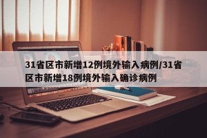 31省区市新增12例境外输入病例/31省区市新增18例境外输入确诊病例