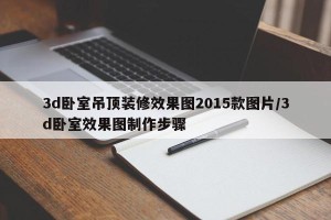 3d卧室吊顶装修效果图2015款图片/3d卧室效果图制作步骤