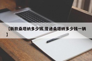 【新款桑塔纳多少钱,普通桑塔纳多少钱一辆】