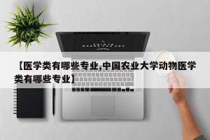 【医学类有哪些专业,中国农业大学动物医学类有哪些专业】