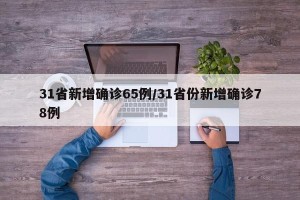 31省新增确诊65例/31省份新增确诊78例