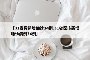 【31省份新增确诊24例,31省区市新增确诊病例24例】