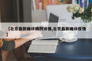 【北京最新确诊病例详情,北京最新确诊疫情】