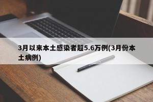 3月以来本土感染者超5.6万例(3月份本土病例)