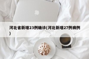 河北省新增23例确诊(河北新增27例病例)