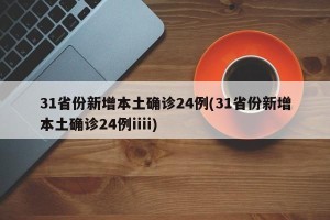 31省份新增本土确诊24例(31省份新增本土确诊24例iiii)