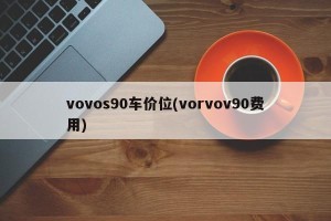 vovos90车价位(vorvov90费用)