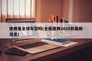 速腾是全球车型吗(全新速腾2026款最新消息)